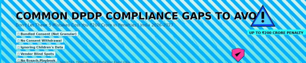 Common DPDP Act Compliance Gaps to Avoid
